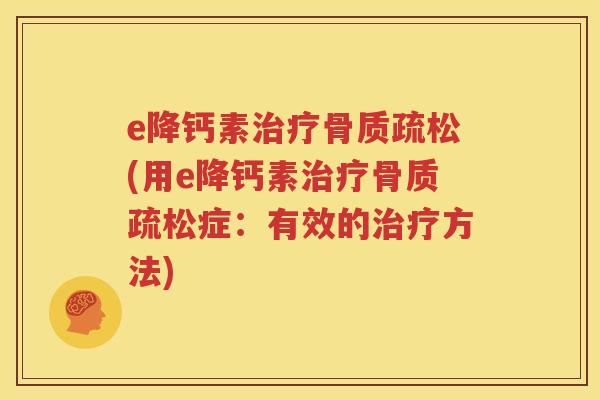 e降钙素(用e降钙素症:有效的方法) e降钙素(用e降钙素症:有效的方法)