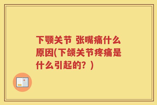 下颚关节 张嘴痛什么原因(下颌关节是什么引起的？)