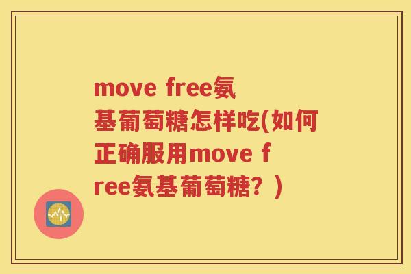 move free氨基葡萄糖怎样吃(如何正确服用move free氨基葡萄糖？)