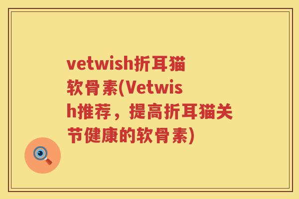 vetwish折耳猫软骨素(Vetwish推荐，提高折耳猫关节健康的软骨素)