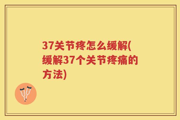 37关节疼怎么缓解(缓解37个关节的方法) 37关节疼怎么缓解(缓解37个关节的方法)