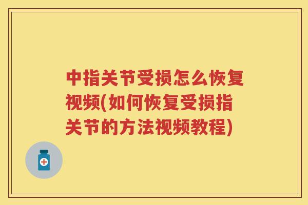 中指关节受损怎么恢复视频(如何恢复受损指关节的方法视频教程) 中指关节受损怎么恢复视频(如何恢复受损指关节的方法视频教程)