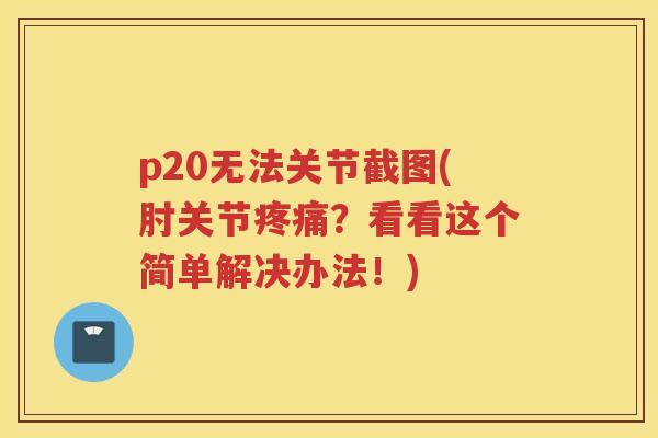 p20无法关节截图(肘关节？看看这个简单解决办法！)