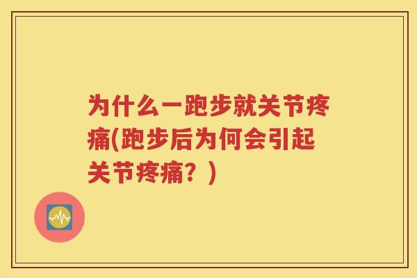 为什么一跑步就关节(跑步后为何会引起关节?) 为什么一跑步就关节(跑步后为何会引起关节?)