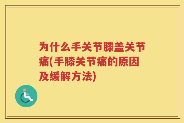 为什么手关节膝盖关节痛(手膝关节痛的原因及缓解方法) 为什么手关节膝盖关节痛(手膝关节痛的原因及缓解方法)