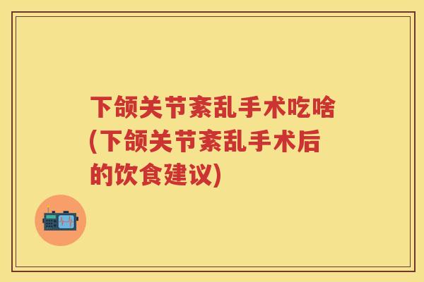 下颌关节紊乱手术吃啥(下颌关节紊乱手术后的饮食建议) 下颌关节紊乱手术吃啥(下颌关节紊乱手术后的饮食建议)