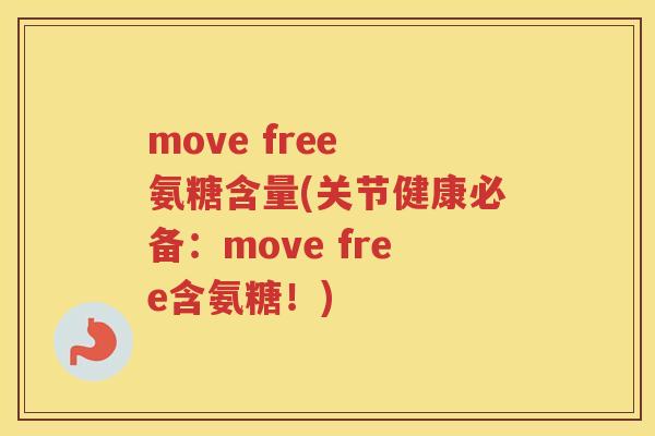 move free 氨糖含量(关节健康必备：move free含氨糖！)