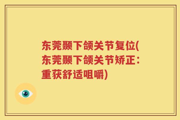 东莞颞下颌关节复位(东莞颞下颌关节矫正:重获舒适咀嚼) 东莞颞下颌关节复位(东莞颞下颌关节矫正:重获舒适咀嚼)