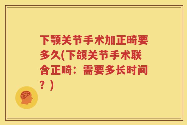 下颚关节手术加正畸要多久(下颌关节手术联合正畸：需要多长时间？)