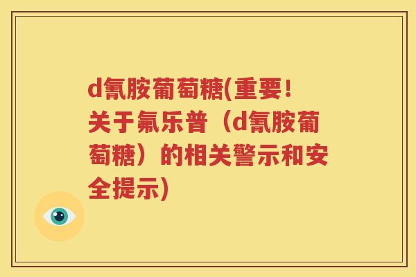 d氰胺葡萄糖(重要!关于氟乐普(d氰胺葡萄糖)的相关警示和安全提示) d氰胺葡萄糖(重要!关于氟乐普(d氰胺葡萄糖)的相关警示和安全提示)