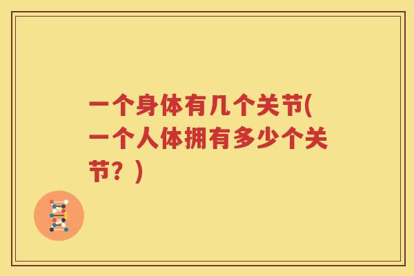 一个身体有几个关节(一个人体拥有多少个关节?) 一个身体有几个关节(一个人体拥有多少个关节?)