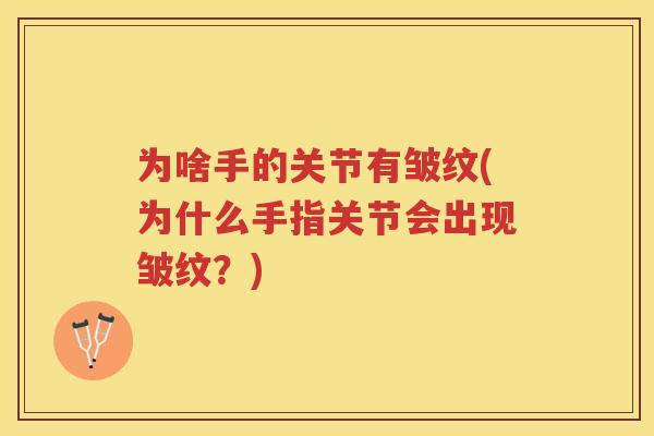 为啥手的关节有皱纹(为什么手指关节会出现皱纹？)