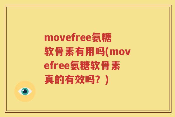 movefree氨糖软骨素有用吗(movefree氨糖软骨素真的有效吗？)