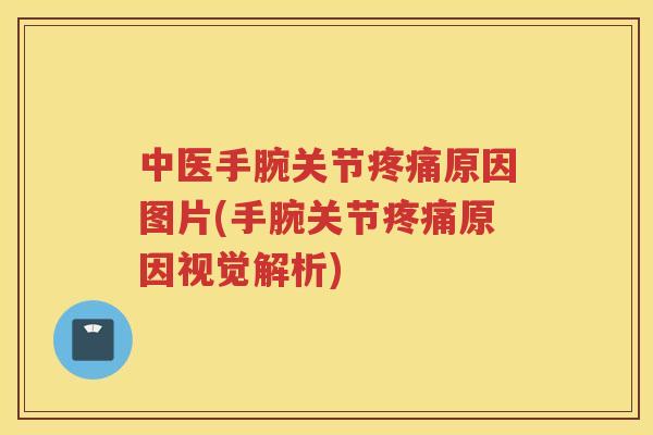 中医手腕关节原因图片(手腕关节原因视觉解析) 中医手腕关节原因图片(手腕关节原因视觉解析)
