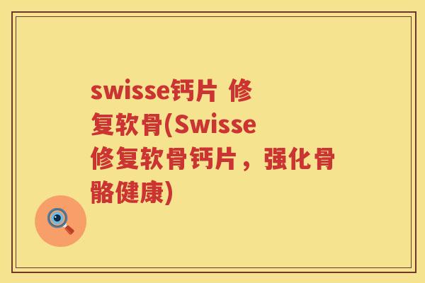 swisse钙片 修复软骨(Swisse修复软骨钙片,强化骨骼健康) swisse钙片 修复软骨(Swisse修复软骨钙片,强化骨骼健康)