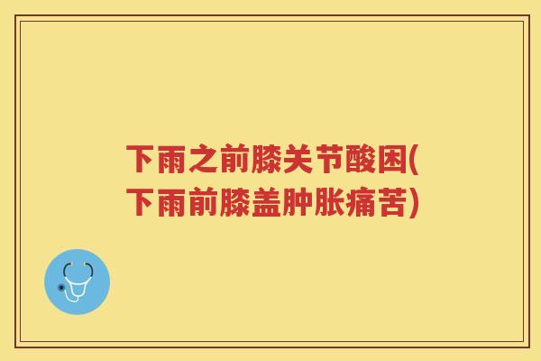 下雨之前膝关节酸困(下雨前膝盖痛苦) 下雨之前膝关节酸困(下雨前膝盖痛苦)