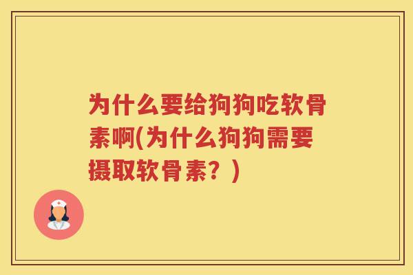 为什么要给狗狗吃软骨素啊(为什么狗狗需要摄取软骨素?) 为什么要给狗狗吃软骨素啊(为什么狗狗需要摄取软骨素?)