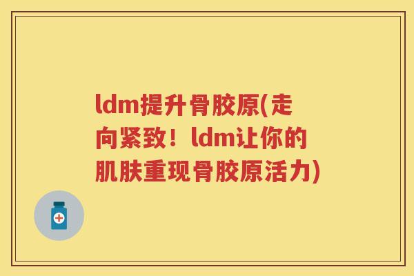 ldm提升骨胶原(走向紧致!ldm让你的重现骨胶原活力) ldm提升骨胶原(走向紧致!ldm让你的重现骨胶原活力)