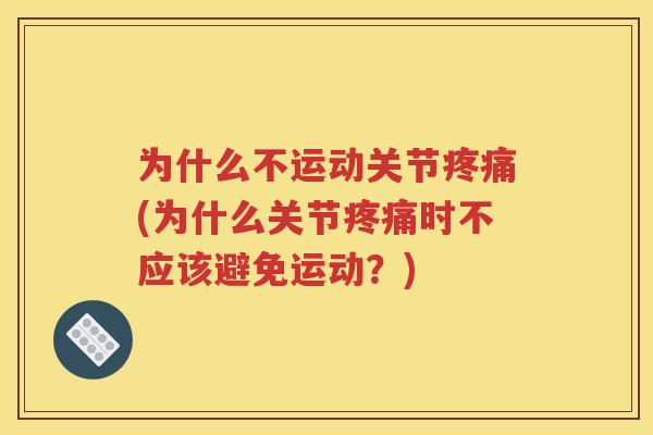 为什么不运动关节(为什么关节时不应该避免运动?) 为什么不运动关节(为什么关节时不应该避免运动?)