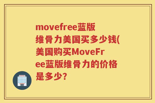 movefree蓝版维骨力美国买多少钱(美国购买MoveFree蓝版维骨力的价格是多少？