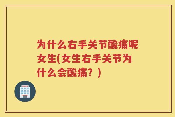 为什么右手关节酸痛呢女生(女生右手关节为什么会酸痛?) 为什么右手关节酸痛呢女生(女生右手关节为什么会酸痛?)