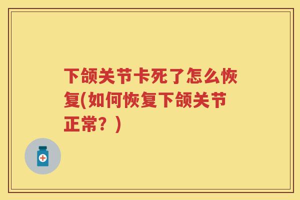 下颌关节卡死了怎么恢复(如何恢复下颌关节正常?) 下颌关节卡死了怎么恢复(如何恢复下颌关节正常?)