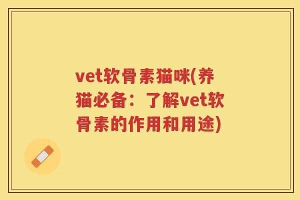 vet软骨素猫咪(养猫必备:了解vet软骨素的作用和用途) vet软骨素猫咪(养猫必备:了解vet软骨素的作用和用途)