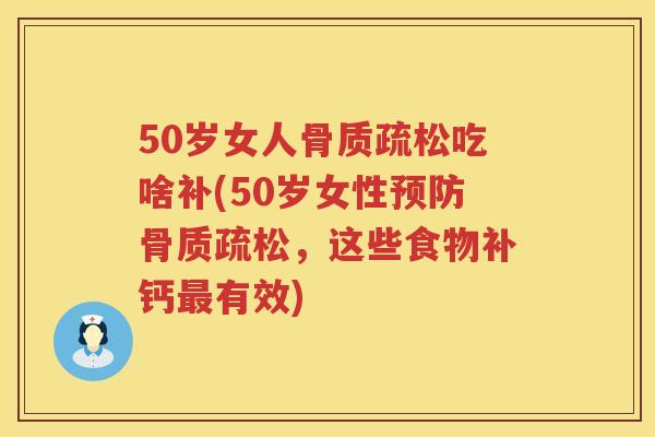 50岁女人吃啥补(50岁女性,这些食物补钙有效) 50岁女人吃啥补(50岁女性,这些食物补钙有效)