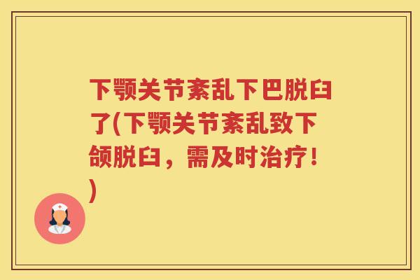下颚关节紊乱下巴脱臼了(下颚关节紊乱致下颌脱臼,需及时!) 下颚关节紊乱下巴脱臼了(下颚关节紊乱致下颌脱臼,需及时!)