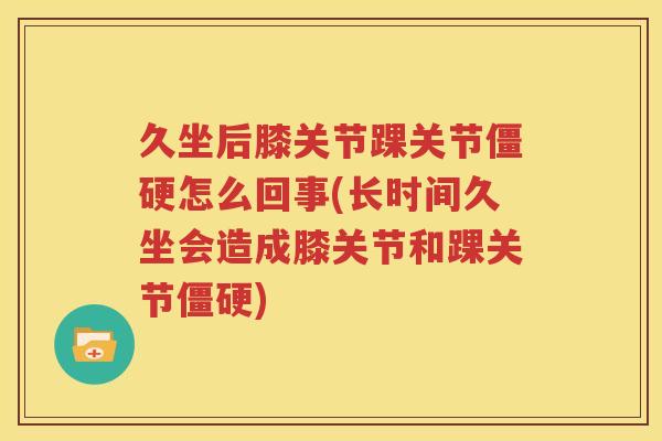 久坐后膝关节踝关节怎么回事(长时间久坐会造成膝关节和踝关节) 久坐后膝关节踝关节怎么回事(长时间久坐会造成膝关节和踝关节)