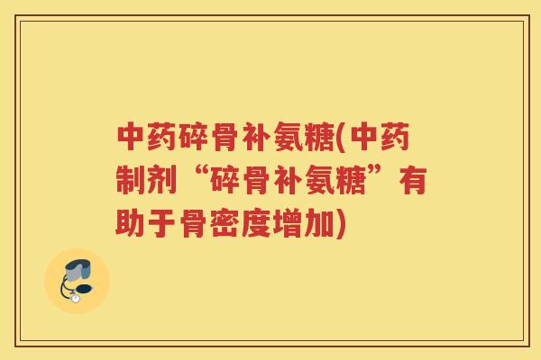 碎骨补氨糖(制剂“碎骨补氨糖”有助于骨密度增加)