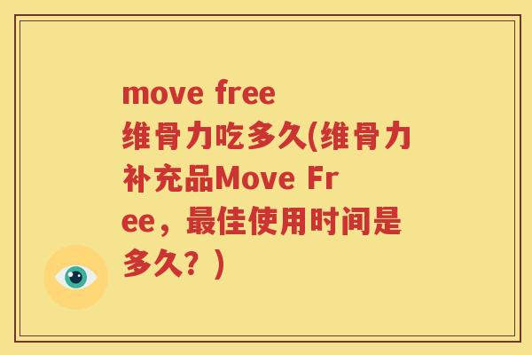 move free 维骨力吃多久(维骨力补充品Move Free,佳使用时间是多久?) move free 维骨力吃多久(维骨力补充品Move Free,佳使用时间是多久?)