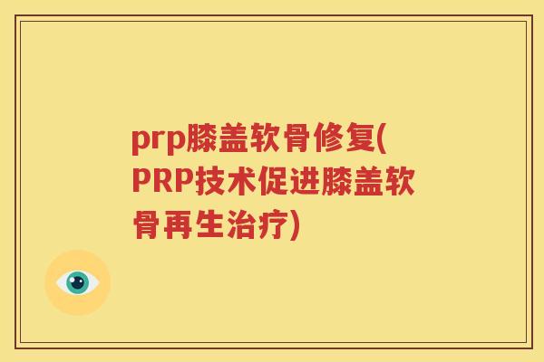 prp膝盖软骨修复(PRP技术促进膝盖软骨再生)
