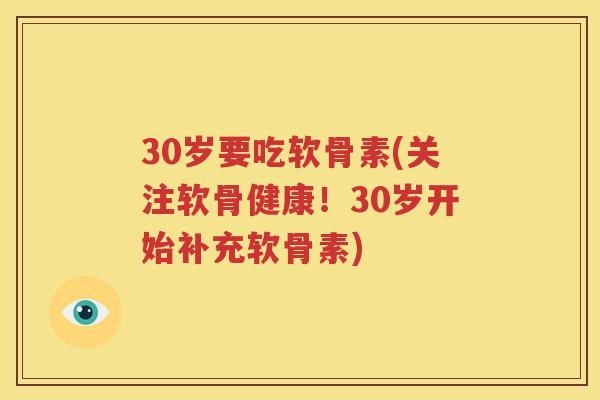 30岁要吃软骨素(关注软骨健康!30岁开始补充软骨素) 30岁要吃软骨素(关注软骨健康!30岁开始补充软骨素)