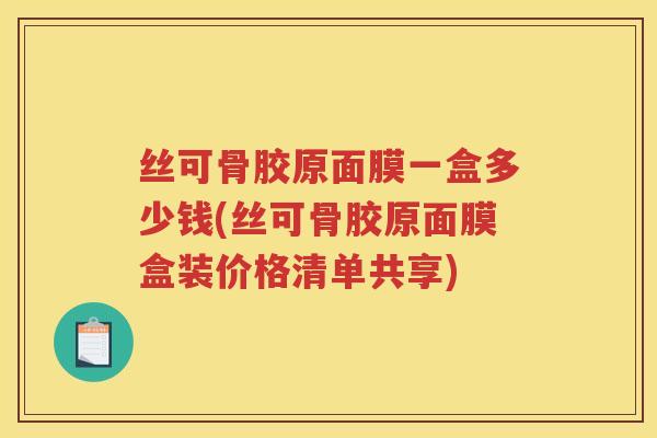 丝可骨胶原面膜一盒多少钱(丝可骨胶原面膜盒装价格清单共享)