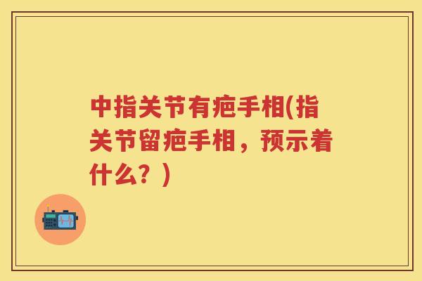 中指关节有疤手相(指关节留疤手相，预示着什么？)