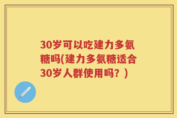 30岁可以吃建力多氨糖吗(建力多氨糖适合30岁人群使用吗?) 30岁可以吃建力多氨糖吗(建力多氨糖适合30岁人群使用吗?)