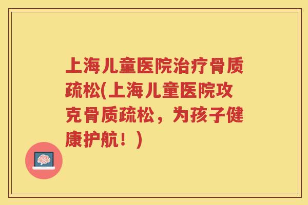 上海儿童医院(上海儿童医院攻克，为孩子健康护航！)