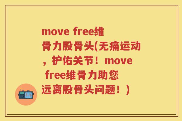 move free维骨力股骨头(无痛运动，护佑关节！move free维骨力助您远离股骨头问题！)
