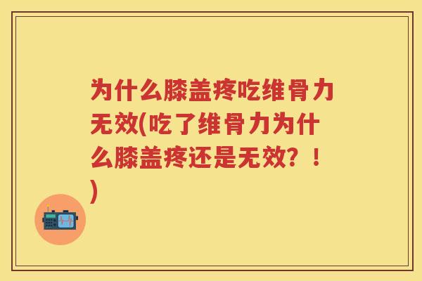 为什么膝盖疼吃维骨力无效(吃了维骨力为什么膝盖疼还是无效?!) 为什么膝盖疼吃维骨力无效(吃了维骨力为什么膝盖疼还是无效?!)