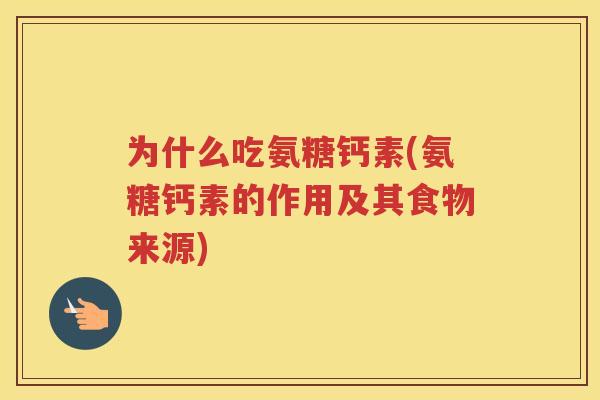 为什么吃氨糖钙素(氨糖钙素的作用及其食物来源)