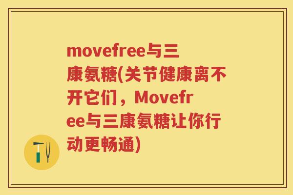 movefree与三康氨糖(关节健康离不开它们,Movefree与三康氨糖让你行动更畅通) movefree与三康氨糖(关节健康离不开它们,Movefree与三康氨糖让你行动更畅通)