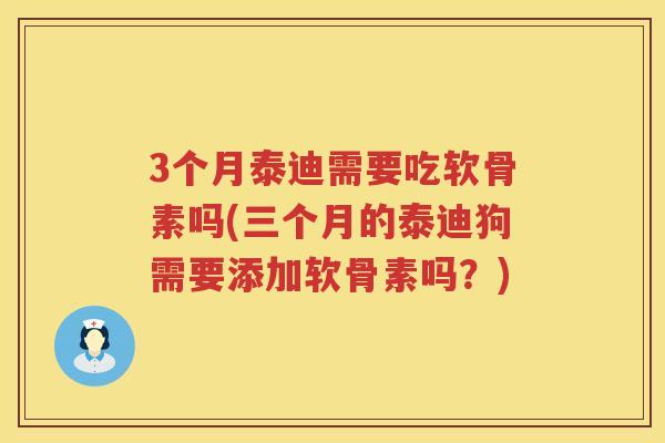 3个月泰迪需要吃软骨素吗(三个月的泰迪狗需要添加软骨素吗?) 3个月泰迪需要吃软骨素吗(三个月的泰迪狗需要添加软骨素吗?)