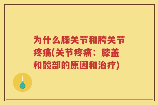 为什么膝关节和胯关节(关节:膝盖和髋部的原因和) 为什么膝关节和胯关节(关节:膝盖和髋部的原因和)