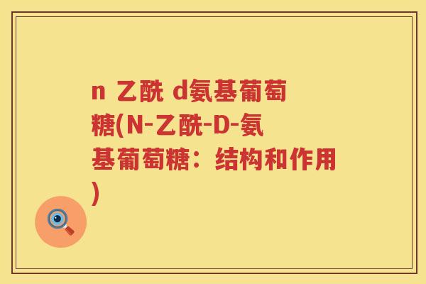 n 乙酰 d氨基葡萄糖(N-乙酰-D-氨基葡萄糖：结构和作用)