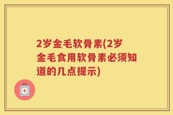 2岁金毛软骨素(2岁金毛食用软骨素必须知道的几点提示) 2岁金毛软骨素(2岁金毛食用软骨素必须知道的几点提示)