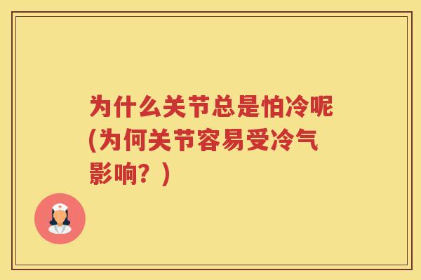 为什么关节总是怕冷呢(为何关节容易受冷气影响?) 为什么关节总是怕冷呢(为何关节容易受冷气影响?)