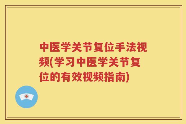 中医学关节复位手法视频(学习中医学关节复位的有效视频指南)