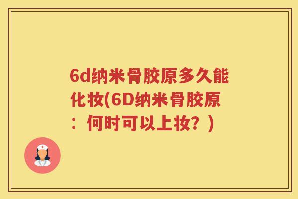6d纳米骨胶原多久能化妆(6D纳米骨胶原：何时可以上妆？)