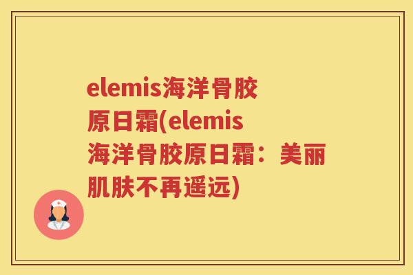 elemis海洋骨胶原日霜(elemis海洋骨胶原日霜：美丽不再遥远)